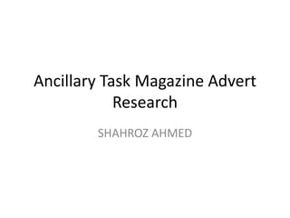 Ancillary Task Magazine Advert
            Research
        SHAHROZ AHMED
 