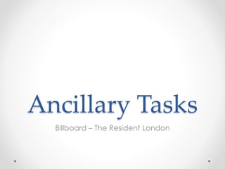 Ancillary Tasks 
Billboard – The Resident London 
 