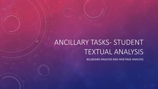 ANCILLARY TASKS- STUDENT
TEXTUAL ANALYSIS
BILLBOARD ANALYSIS AND WEB PAGE ANALYSIS
 