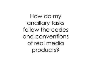 How do my
  ancillary tasks
follow the codes
and conventions
  of real media
    products?
 