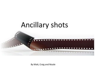 Ancillary shots



   By Matt, Craig and Nicole
 