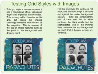Technology
I used Serif Craft Artist 2 as my image manipulating and layout
software for the creation of both ancillary products (magazine advert
and digipak). Kelsey took photos of the art pieces she had created
using a range of paints and metallic colours layered in an abstract
way. She kept the colours similar throughout her experimenting, so
we have a digipak that will look cohesive throughout its design.
I used
fontspace.
com to find
profession
al looking
serif and
sans serif
style fonts
for the
front cover
of the
digipak,
here is a
screenshot
of me
testing one
font.
(Below) I utilised the ‘cut-out studio’ function on this software by cutting
out logos from the internet, so they had no background colour. This
removal of white outlines makes the magazine look professional. You
simply click and drag your mouse around any areas you want removed,
then save the new image ready to be applied to the design being
created.
This is a screenshot from when I
was in the process of choosing
which font I preferred, and typing
access information (the band
website) to the magazine advert.
Overall, this software was very
easy to work with, and created a
good result for my final edits of
ancillary products.
 