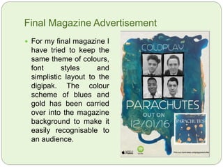Testing Grid Styles with Images
 This grid style is unique because it
has a hand-drawn effect, with rough
edges and imprecise square shape.
This not only adds character to this
grid, but keeps the images
seemingly cohesive with the rest of
the magazine. This is because of
the use of artistic features such as
the paint in the background and
dripping paint.
 For this grid style, the outline is not
thick, and the black helps it to stand
out against the darker background
colours. I think the contemporary
use of sans serif font in white
contrasts the black nicely, but the
sophisticated look of the minimal
lines contrasts the arty background
so much that it begins to look un-
cohesive.
 