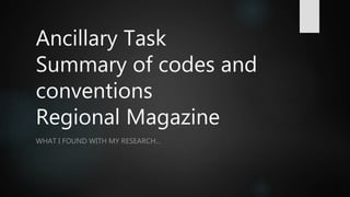 Ancillary Task
Summary of codes and
conventions
Regional Magazine
WHAT I FOUND WITH MY RESEARCH…
 