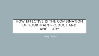 HOW EFFECTIVE IS THE COMBINATION
OF YOUR MAIN PRODUCT AND
ANCILLARY
Tommy Devaux
 