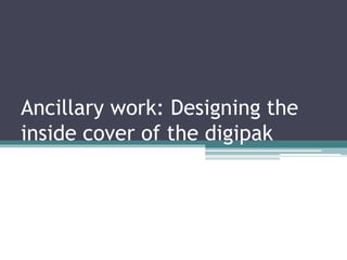 Ancillary work: Designing the
inside cover of the digipak
 
