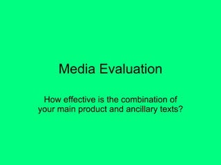 Media Evaluation How effective is the combination of your main product and ancillary texts? 