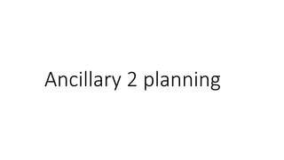 Ancillary 2 planning
 