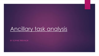 Ancillary task analysis
BY SOPHIE TRIEVNOR
 