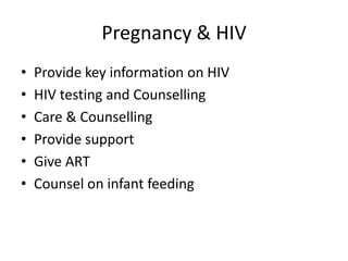 Pregnancy & HIV
•   Provide key information on HIV
•   HIV testing and Counselling
•   Care & Counselling
•   Provide support
•   Give ART
•   Counsel on infant feeding
 
