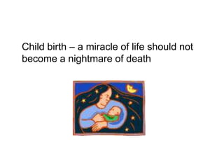Child birth – a miracle of life should not
become a nightmare of death
 