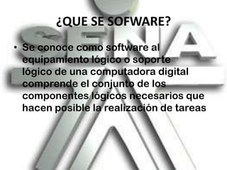 ¿QUE SE SOFWARE?Se conoce como software al equipamiento lógico o soporte lógico de una computadora digital comprende el conjunto de los componentes lógicos necesarios que hacen posible la realización de tareas