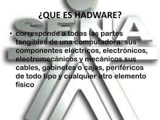 ¿QUE ES HADWARE?corresponde a todas las partes tangibles de una computadora. sus componentes eléctricos, electrónicos, electromecánicos y mecánicos sus cables, gabinetes o cajas, periféricos de todo tipo y cualquier otro elemento físico 