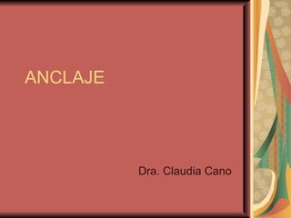 ANCLAJE Dra . Claudia Cano 