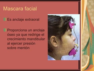 Mascara facial <ul><li>Es anclaje extraoral </li></ul><ul><li>Proporciona un anclaje óseo ya que redirige el crecimiento m...