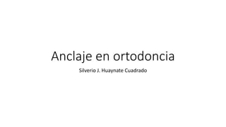 Anclaje en ortodoncia
Silverio J. Huaynate Cuadrado
 