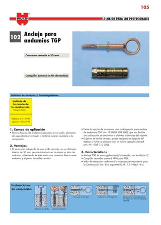 105
Anclaje para
andamios TGP
1. Campo de aplicación
• Para la fijación de andamios apoyados en el suelo, elementos
de seguridad en hormigón o material macizo resistente a la
compresión.
2. Ventajas
• El perno está adaptado de una anilla cerrada con un diámetro
interior de 50 mm, permite introducir en la misma un tubo de
andamio, obteniendo de este modo una conexión directa entre
andamio y el perno de anilla cerrada.
• Existe la opción de incorporar una prolongación para anclaje
de andamios TGP (Art. Nº 0998 904 902), que nos facilita
una colocación de andamios a distintas distancias del soporte.
• El perno de anilla cerrada, puede recuperarse después del
trabajo y volver a utilizarse con un nuevo casquillo zamack
(Art. Nº 1905 710 080).
3. Características
• Anclaje TGP de acero galvanizado bricomado, con tornillo M10.
• Casquillo recambio zamack M10 para TGP.
• Valor de extracción conforme a la Autorización Monisterial para
la Construcción (Art. 30 y siguientes D.P.R. 7.1.1956n 164).
102
Informe de ensayos y homologaciones
Instituto de
la ciencia de
la construcción
Bologna (Italia)
Reflejado en nº 39/95
registro nº 42 8/2/95
Instrucciones
de colocación
Limpiar el taladroRealizar el taladro
Enroscar el anclaje Colocar la prolongación Desenroscar el anclaje para
un nuevo uso con un casquillo
zamack
Cáncamo cerrado ø 50 mm
Casquillo Zamack M10 (Recambio)
LO MEJOR PARA LOS PROFESIONALES
®
anclajes2.indd 105anclajes2.indd 105 20/04/2007 10:42:2720/04/2007 10:42:27
 