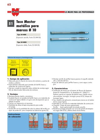 62
LO MEJOR PARA LOS PROFESIONALES
®
1. Campo de aplicación
• Adecuado para la fijación de marcos de ventanas y puertas de
madera y plástico.
• Especialmente adecuado para paredes de ladrillo hueco y
materiales de construcción ligeros.
• Este taco cumple los requisitos sobre calidad de montaje según
RAL de determinados fabricantes de ventanas.
2. Ventajas
• Montaje pasante rápido y económico.
• Excelente fijación en paredes de ladrillo hueco y en materiales de
construcción ligeros debido a la gran zona de expansión que se
adapta al soporte.
• Fijación con separación sin tensiones.
• Posibilidad de utilizar el tapón de protección para ocultar
el montaje.
• Tornillo M6 con la posibilidad de cubrir la cabeza del tornillo con
tapón de protección, para compensar las tolerancias (punta Z3).
• Montaje sencillo de perfiles huecos gracias al casquillo redonde-
ado y reducido del taco.
• Leva de retención para perfiles huecos y como seguro contra
giro.
3. Características
• Certificado de ensayo por el Instituto de Técnica de Ventanas
(Institut für Fenstertechnik e. V), Rosenheim.Nº. 328477/1,
Perfecta sujeción en soportes de ladrillo hueco, ladrillo macizo
silico-calcáreo, hormigón, hormigón poroso G2, bloque de
hormigón ligero.
• Taco metálico de aplicación universal para marcos en el ámbito
de las cargas ligeras.
• Aplicable en casi todos los materiales habituales de construcción.
• Casquillo: Chapa de acero galvanizado.
Tornillo: Acero galvanizado bicromado amarillo.
• Resistencia al fuego ensayado con curva de aumento de tempera-
tura según DIN 4102 y efectos directo de las llamas.
51
Taco Master
metálico para
marcos Ø 10
Tipo W-MRE
(Expansión sencilla, Punta Z3/AW-30)
Tipo W-MRD
(Expansión doble, Punta Z3/AW-30)
Técnica Resistencia
ventanas al fuego
Certificado de ensayo acción directa
328477/1 de las llamas
Informe de ensayos y homologaciones
Instrucciones
de colocación
Colocar el tacoRealizar el taladro Roscar el tornillo Introducir el tapón
de protección
anclajes2.indd 62anclajes2.indd 62 20/04/2007 10:41:5920/04/2007 10:41:59
 