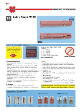 88
Zebra Shark W-ZX92
Informe de ensayos y homologaciones
Instrucciones de colocación
Atornillar el
tornillo a ras
Informe de ensayos
Datos de capacidad esta-
blecidos en el laboratorio
de Ensayo Würth
Conjunto Taco Zebra Shark W-ZX
Contenido:
5 x 28 = 200 Uds.
6 x 35 = 200 Uds.
8 x 46 = 100 Uds.
10 x 56 = 100 Uds.
12 x 66 = 20 Uds. = 620 piezas
Art. N. 964 906 001
1. Campo de aplicación
• Taco de plástico de utilización universal para cargas medias y
pequeñas.
• Utilizable en hormigón, ladrillo macizo, piedra natural, ladrillo
hueco, ladrillo perforado, hormigón celular, placas de cartón-
yeso, etc.
• Apto para fijar guías de cortina, estanterías de pared, marcos,
lámparas, canales de cable, abrazaderas, interruptores eléctricos,
picas de lavabo, toalleros, rótulos, detectores de movimiento,
macetas colgantes, etc.
• Para fijar componentes constructivos en combinación con
tornillos para madera o tornillos para tableros de madera
aglomerada
• Aplicable en exteriores o zonas húmedas, en combinación con
tornillos de acero inoxidable
2. Ventajas
• En soportes huecos, garantiza la formación de un nudo.
• En soportes macizos, garantiza la extensión y el ensanchamiento
del taco.
• Reducido par de apriete para una elevada fuerza de sujeción.
• En el montaje pasante, el diseño impide la rotura prematura del
taco por expansión
• Collarín de taco abatible, con lo cual es apto tanto para el monta-
je incrustado como para el montaje pasante. (el collarín desaparece
en el agujero).
• Sistema anti giro.
• El taco Zebra Shark W-ZX esta indicado para todo tipo de tornillo.
3. Propiedades
• Poliamida (nylon) de alta calidad
• Libre de halógenos y silicona
• Resistente contra la descomposición, las influencias climatológicas
y el envejecimiento
• Comportamiento neutral a temperaturas entre -40ºC y +100ºC
La particularidad de este taco consiste en que se dobla y
forma un nudo cuando se atornilla en soportes huecos.
Atornillar el
tornillo a ras
Soporte: Hormigón y piedra maciza
Taladrar el
agujero
Limpiar el taladro Introducir el taco
Soporte: Ladrillo hueco
Taladrar el
agujero
Introducir
el taco
Atornillar el
tornillo a ras
Soporte: Placas de yeso
Taladrar
el agujero
Introducir
el taco
LO MEJOR PARA LOS PROFESIONALES
®
anclajes2.indd 88anclajes2.indd 88 20/04/2007 10:42:1720/04/2007 10:42:17
 