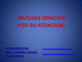 ¡MUCHAS GRACIAS POR SU ATENCION¡BIENVENIDOS SUS COMENTARIOSY APORTESalvarezcarlos794@gmail.comcarlos-pnlconreiki.blogspot.com