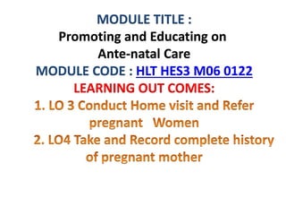 MODULE TITLE :
Promoting and Educating on
Ante-natal Care
MODULE CODE : HLT HES3 M06 0122
LEARNING OUT COMES:
 
