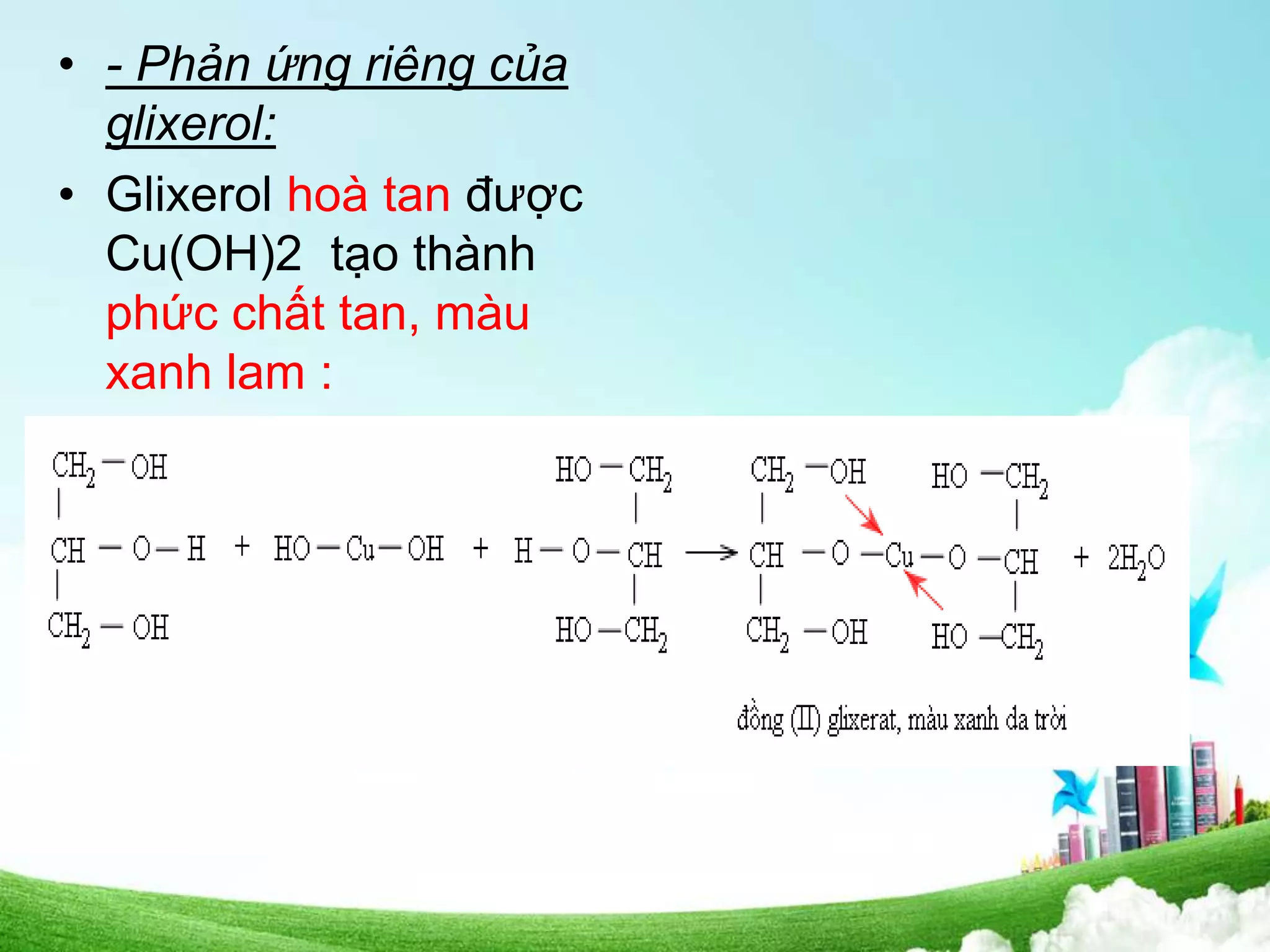 • - Phản ứng riêng của
glixerol:
• Glixerol hoà tan được
Cu(OH)2 tạo thành
phức chất tan, màu
xanh lam :
 