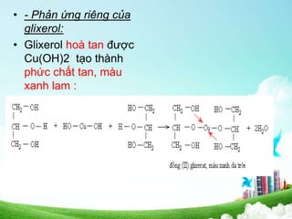 • - Phản ứng riêng của
glixerol:
• Glixerol hoà tan được
Cu(OH)2 tạo thành
phức chất tan, màu
xanh lam :
 