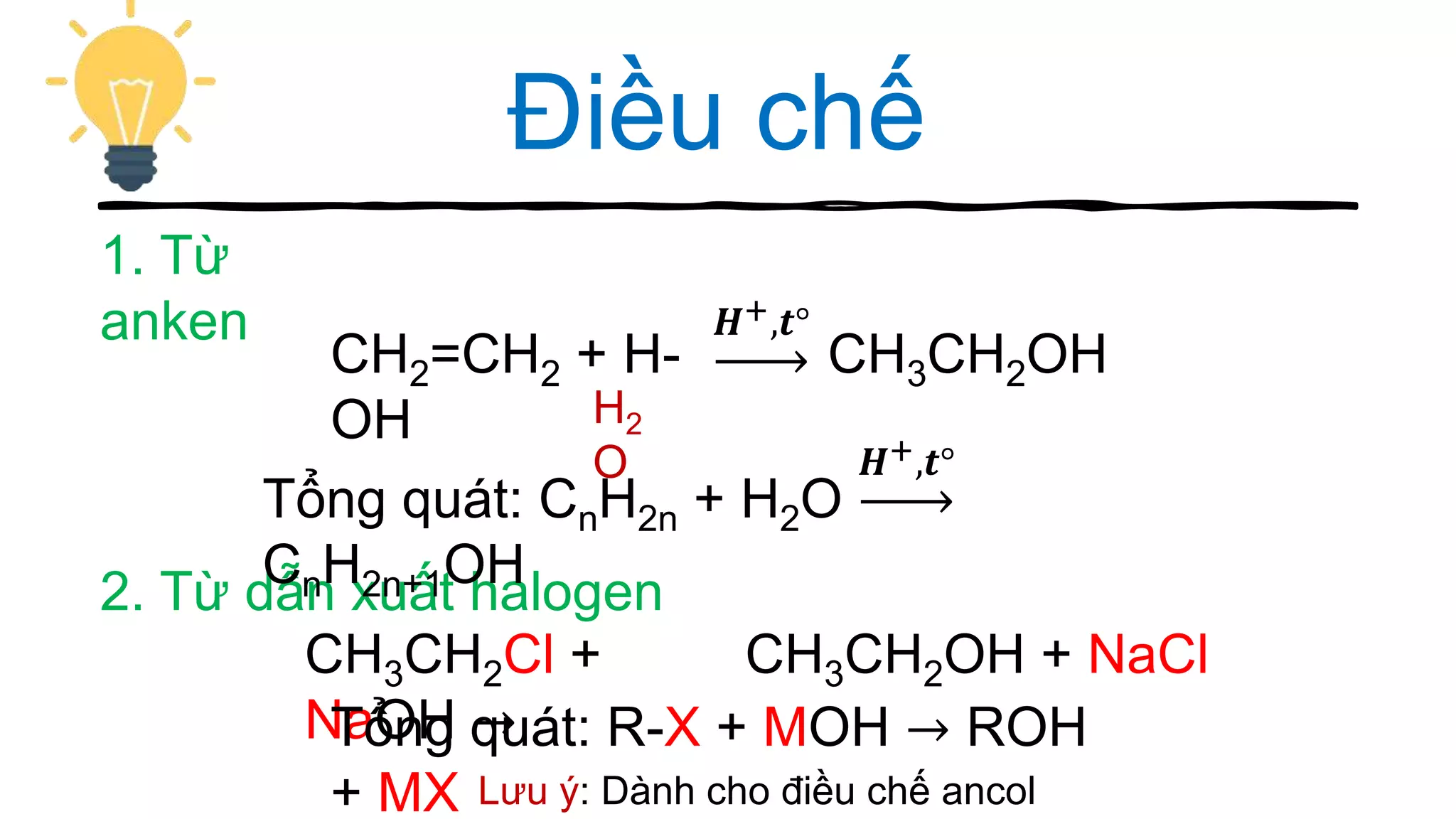 Điều chế
CH2=CH2 + H-
OH H2
O
1. Từ
anken
2. Từ dẫn xuất halogen
Tổng quát: CnH2n + H2O
𝑯+,𝒕°
CnH2n+1OH
CH3CH2Cl +
NaOH →Tổng quát: R-X + MOH → ROH
+ MX Lưu ý: Dành cho điều chế ancol
CH3CH2OH
𝑯+,𝒕°
CH3CH2OH + NaCl
 