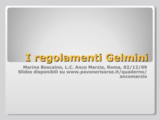 I regolamenti Gelmini Marina Boscaino, L.C. Anco Marzio, Roma, 02/12/09 Slides disponibili su www.pavonerisorse.it/quaderno/ancomarzio 