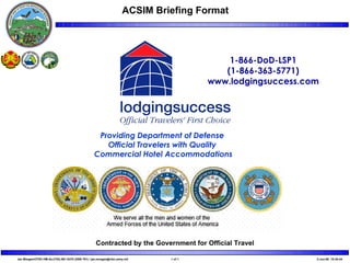 Contracted by the Government for Official Travel 1-866-DoD-LSP1 (1-866-363-5771) www.lodgingsuccess.com Providing Department of Defense  Official Travelers with Quality  Commercial Hotel Accommodations 