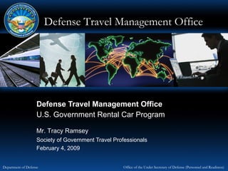 Defense Travel Management Office Society of Government Travel Professionals  February 4, 2009  U.S. Government Rental Car Program Mr. Tracy Ramsey  