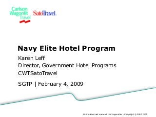 SGTP | February 4, 2009
Navy Elite Hotel Program
Karen Leff
Director, Government Hotel Programs
CWTSatoTravel
First name Last name of the copywriter - Copyright © 2007 CWT
 