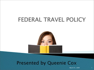FEDERAL TRAVEL POLICY




Presented by Queenie Cox
                     March 01, 2009   1
 