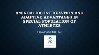 AMINOACIDS INTEGRATION AND
ADAPTIVE ADVANTAGES IN
SPECIAL POPULATION OF
ATHLETES
Fabio Piccini MD PhD
 