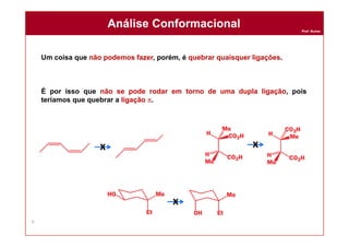 Prof. Nunes
Um coisa que não podemos fazer, porém, é quebrar quaisquer ligações.
É por isso que não se pode rodar em torno de uma dupla ligação, pois
teríamos que quebrar a ligação p.
Análise ConformacionalAnálise Conformacional
6
x x
x
 