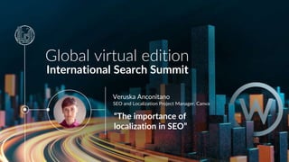 Global virtual edition
International Search Summit
“The importance of
localization in SEO”
Veruska Anconitano
SEO and Localization Project Manager, Canva
 