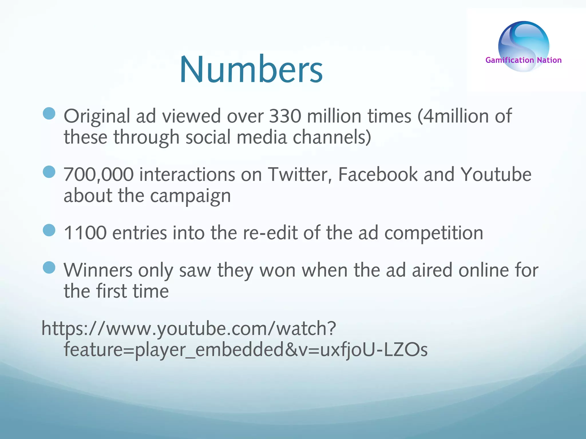 Numbers
Original ad viewed over 330 million times (4million of
these through social media channels)
700,000 interactions on Twitter, Facebook and Youtube
about the campaign
1100 entries into the re-edit of the ad competition
Winners only saw they won when the ad aired online for
the first time
https://www.youtube.com/watch?
feature=player_embedded&v=uxfjoU-LZOs
 