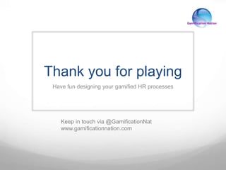 Thank you for playing
Have fun designing your gamified HR processes
Keep in touch via @GamificationNat
www.gamificationnation.com
 