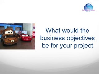 What would the
business objectives
be for your project
 