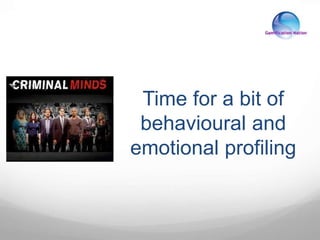 Time for a bit of
behavioural and
emotional profiling
 