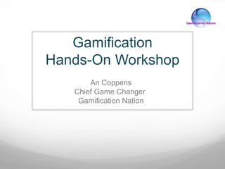 Gamification
Hands-On Workshop
An Coppens
Chief Game Changer
Gamification Nation
 