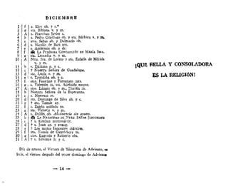 DICIEMBRE
1
2
3
4
5
6
7
8
>i
10
U
12
li
14
15
16
17
18
19
20
21
22
23
24
25
26
27
28
29
30
31
f
K
A
b
c
d
e
£
K
A
b
c
d
e
£
í
A
b
c
d
e
£
«
A
b
c
d
e
f
K
A
s. Eloy ob. y c.*
sta, Bibiana v. y m.
E, Francisco Javier c.
s. Pedro Crfeólogo ob, y sta, Bárbara v. y m.
stos, Sabas ib, y Dalmacio ob.
s. Nicolás de Barí arz.
s. Ambrosio ob. y dr.
(fi LA PURÍSIMA CONCEPCIÓN DE MARÍA SMA.
sta. Leocadia v, y m.
Ntra. Sra. de Loreto y sta, Eulalia de Mérida
v. y m.
s, Dámaso p. y c.
t Nuestra Señora de Guadalupe.
sta, Lucía v. y m.
s. Epiridián ob. y c.
ítcs. Faustino y Fortunato ;nrs.
s. Valentín m. sta, Adelaida emper,
stos, Lázaro ob, y m., Florián m.
Nuestra Señora de la Esperanza.
s. Nemesio m.
sto. Domingo de Silos ab, y c.
t stc. Tomás ap.
s. Zcnón soldado m.
sta. Victoria v, y m.
s. Delfín ob. Abstinencia sin ayuno.
fl5l LA NATIVIDAD DE NTRO, SEÍÍOR JESUCRISTO
t s. Esteban protomártir.
t s. Juan ap. y evang.
t Los santos Inocentes mártires.
sto. Tomás de Cantórbcry m.
stos, Eugenio y Rainerio obs.
1' s. Silvestre p. y c.
Día de ayuno, e! Viernes de Témporas de Adviento, ci
iccir, el viernes después del tercer domingo de Advientd
— 14
jQUfi BELLA Y CONSOLADORA
ES LA RELIGIÓN!
 