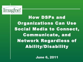 How DSPs and Organizations Can Use Social Media to Connect, Communicate, and Network Regardless of Ability/Disability   June 6, 2011 