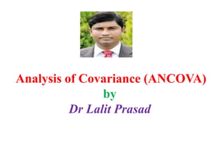 Analysis of Covariance (ANCOVA)
by
Dr Lalit Prasad
 