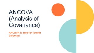 ANCOVA
(Analysis of
Covariance)
ANCOVA is used for several
purposes:
 