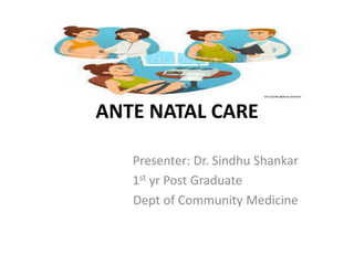 ANTE NATAL CARE
Presenter: Dr. Sindhu Shankar
1st yr Post Graduate
Dept of Community Medicine
 