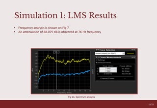 Simulation 1: LMS Results
19/33
Fig 16. Spectrum analysis
• Frequency analysis is shown on Fig 7
• An attenuation of 38.079 dB is observed at 7K Hz frequency
 