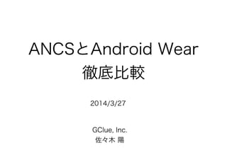 ANCSとAndroid Wear
徹底比較
GClue, Inc.
佐々木 陽
2014/3/27
 