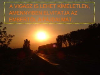 A VIGASZ IS LEHET KÍMÉLETLEN, AMENNYIBEN ELVITATJA AZ EMBERTŐL A FÁJDALMÁT. 