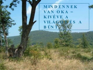MINDENNEK VAN OKA – KIVÉVE A VILÁGOT ÉS A BŰNT. 